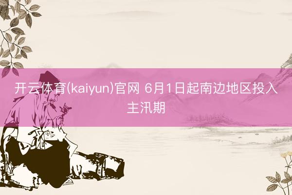 开云体育(kaiyun)官网 6月1日起南边地区投入主汛期