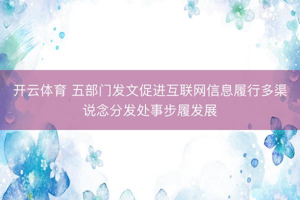 开云体育 五部门发文促进互联网信息履行多渠说念分发处事步履发展