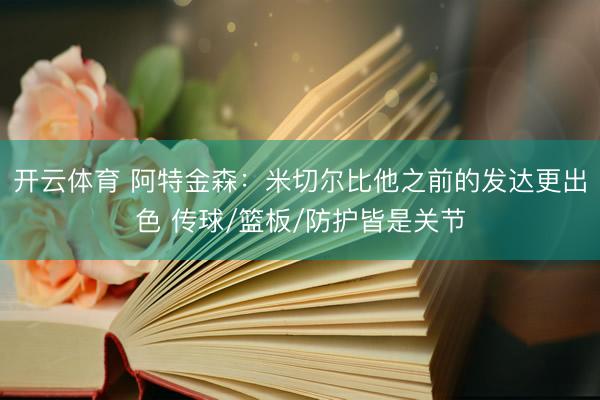 开云体育 阿特金森：米切尔比他之前的发达更出色 传球/篮板/防护皆是关节