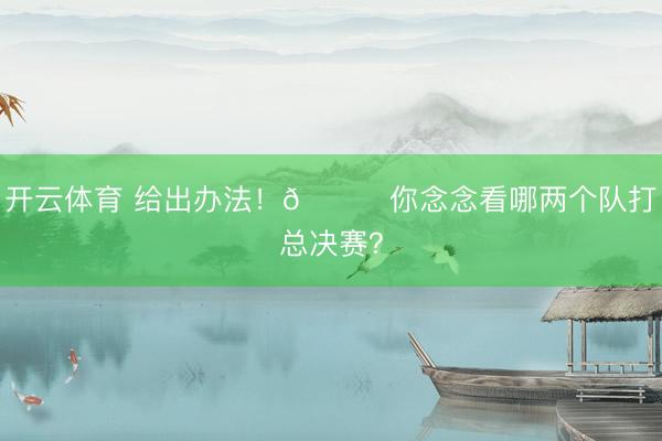 开云体育 给出办法！👀你念念看哪两个队打总决赛？