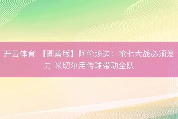 开云体育 【圆善版】阿伦场边：抢七大战必须发力 米切尔用传球带动全队