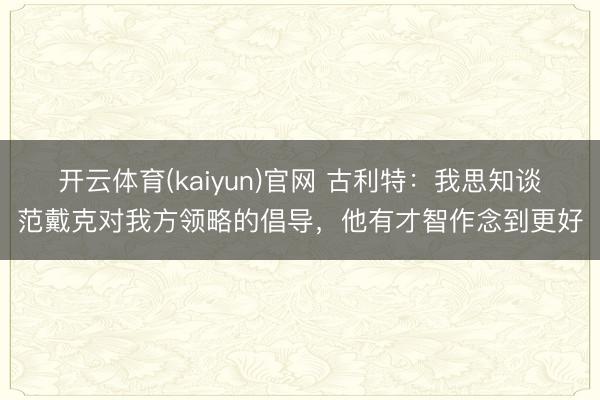 开云体育(kaiyun)官网 古利特：我思知谈范戴克对我方领略的倡导，他有才智作念到更好