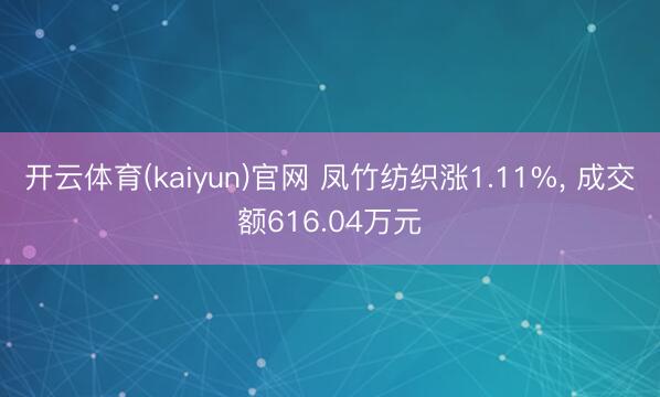 开云体育(kaiyun)官网 凤竹纺织涨1.11%， 成交额616.04万元