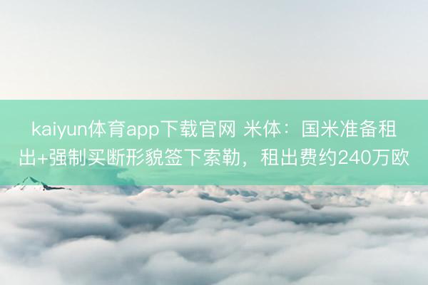 kaiyun体育app下载官网 米体：国米准备租出+强制买断形貌签下索勒，租出费约240万欧