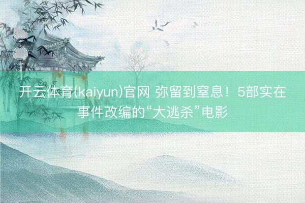 开云体育(kaiyun)官网 弥留到窒息！5部实在事件改编的“大逃杀”电影
