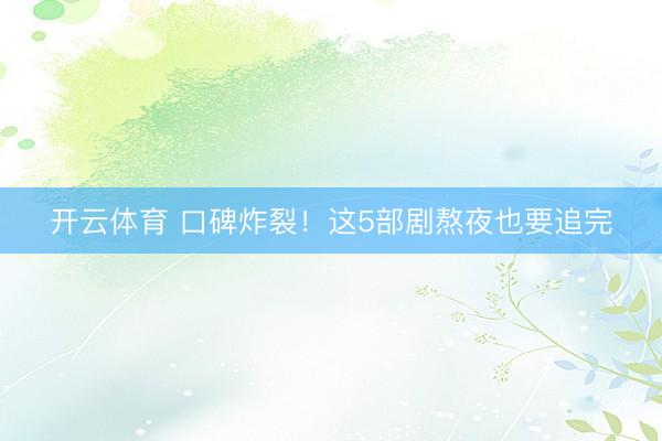 开云体育 口碑炸裂！这5部剧熬夜也要追完