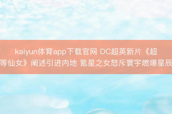 kaiyun体育app下载官网 DC超英新片《超等仙女》阐述引进内地 氪星之女怒斥寰宇燃爆星辰