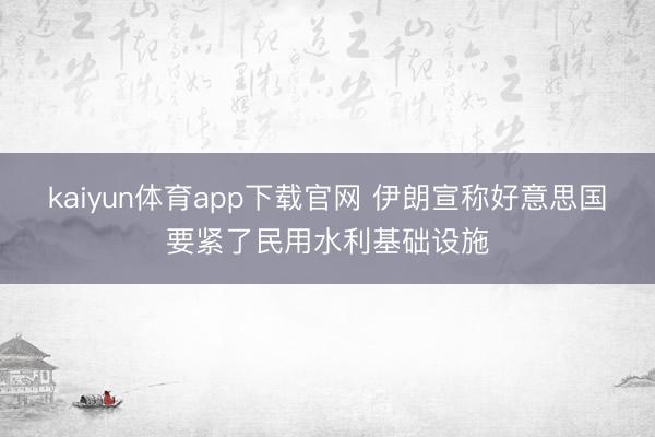 kaiyun体育app下载官网 伊朗宣称好意思国要紧了民用水利基础设施