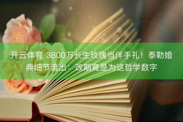 开云体育 3800万长生玫瑰当伴手礼！泰勒婚典细节流出：改期竟是为这哲学数字