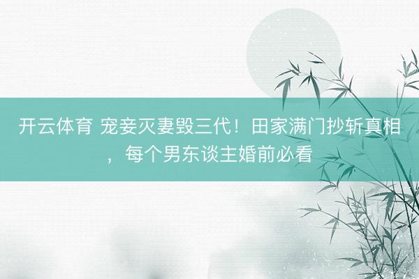 开云体育 宠妾灭妻毁三代！田家满门抄斩真相，每个男东谈主婚前必看