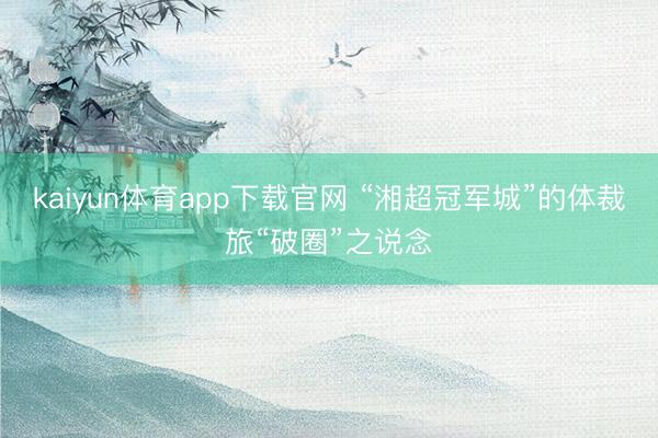 kaiyun体育app下载官网 “湘超冠军城”的体裁旅“破圈”之说念