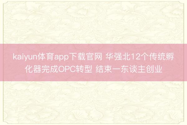 kaiyun体育app下载官网 华强北12个传统孵化器完成OPC转型 结束一东谈主创业