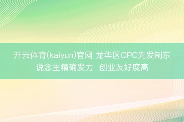 开云体育(kaiyun)官网 龙华区OPC先发制东说念主精确发力  创业友好度高