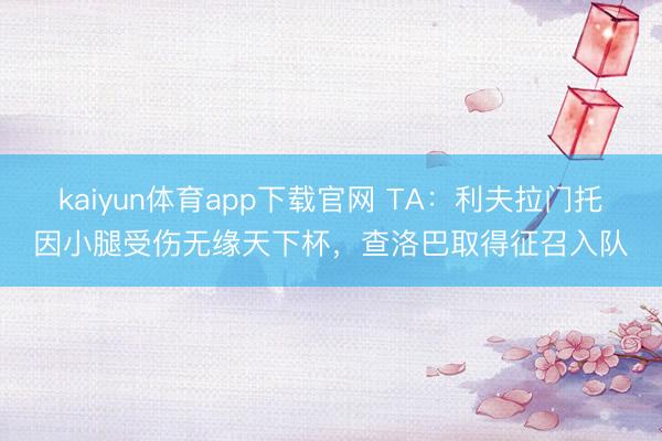 kaiyun体育app下载官网 TA：利夫拉门托因小腿受伤无缘天下杯，查洛巴取得征召入队