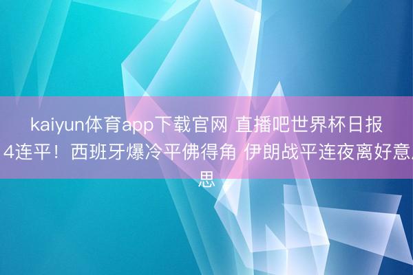 kaiyun体育app下载官网 直播吧世界杯日报：4连平！西班牙爆冷平佛得角 伊朗战平连夜离好意思