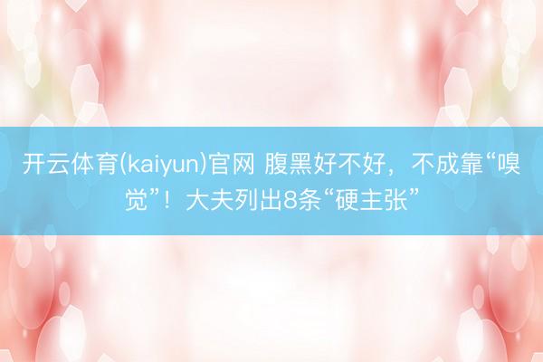 开云体育(kaiyun)官网 腹黑好不好,不成靠“嗅觉”!大夫列出8条“硬主张”