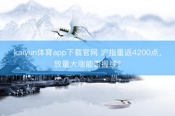 kaiyun体育app下载官网 沪指重返4200点，放量大涨能否握续？