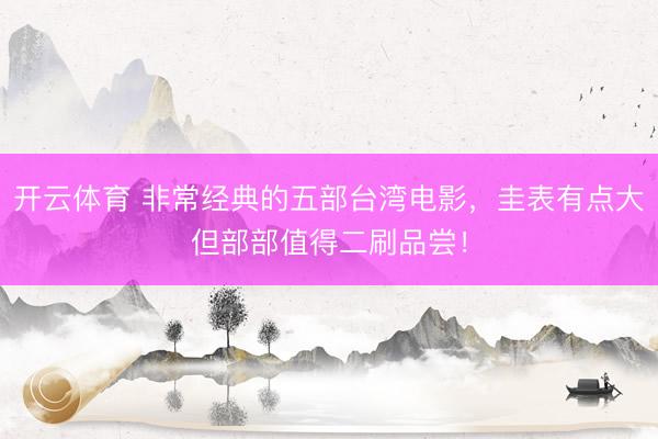开云体育 非常经典的五部台湾电影，圭表有点大但部部值得二刷品尝！