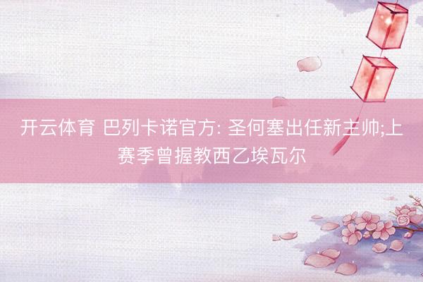 开云体育 巴列卡诺官方: 圣何塞出任新主帅;上赛季曾握教西乙埃瓦尔