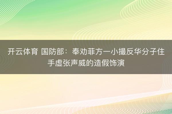 开云体育 国防部:奉劝菲方一小撮反华分子住手虚张声威的造假饰演