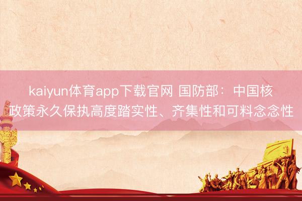 kaiyun体育app下载官网 国防部：中国核政策永久保执高度踏实性、齐集性和可料念念性