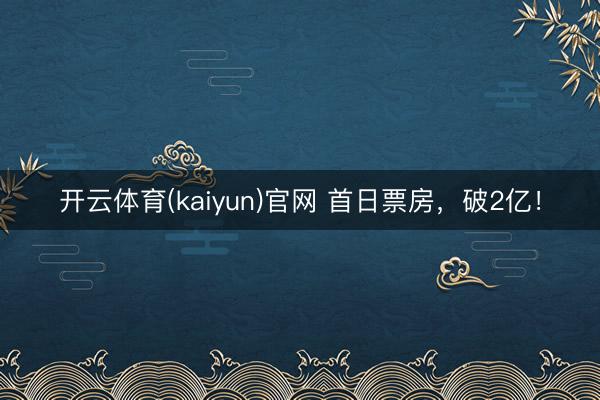 开云体育(kaiyun)官网 首日票房,破2亿!